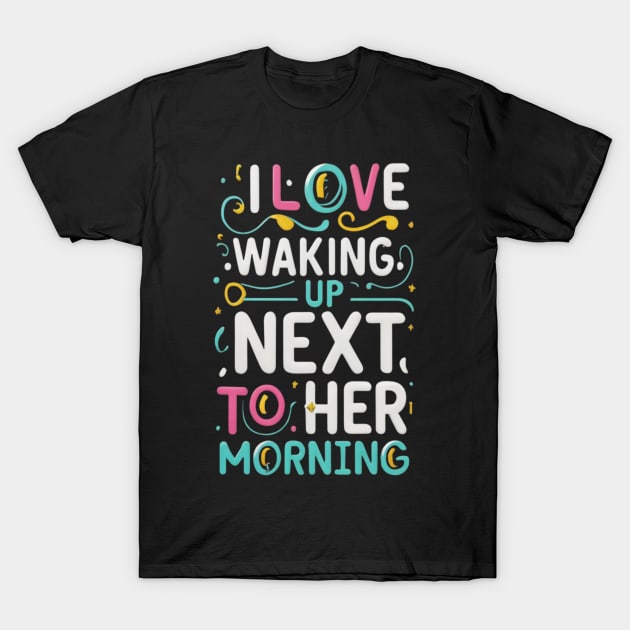 I love waking up next to her every morning T-Shirt by click2print